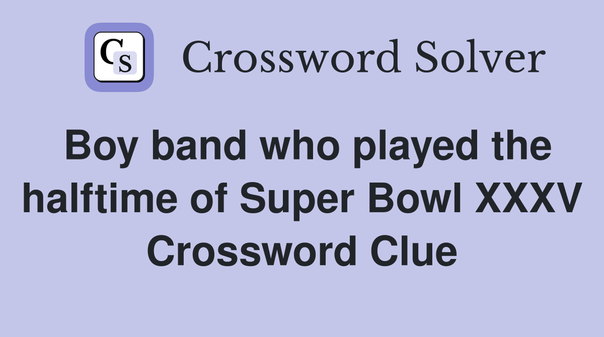 Boy band who played the halftime of Super Bowl XXXV Crossword Clue