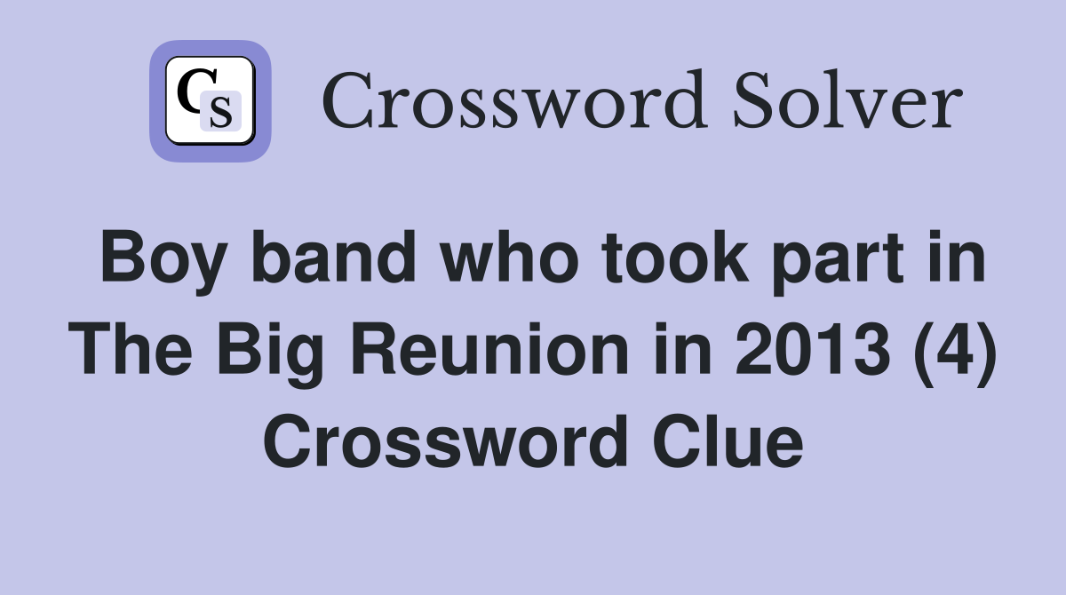 Boy band who took part in The Big Reunion in 2013 (4) Crossword Clue