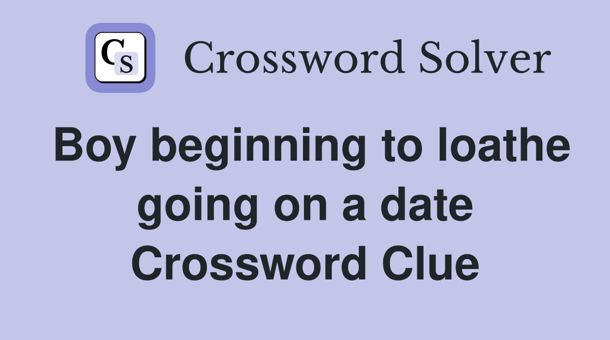 Boy beginning to loathe going on a date Crossword Clue