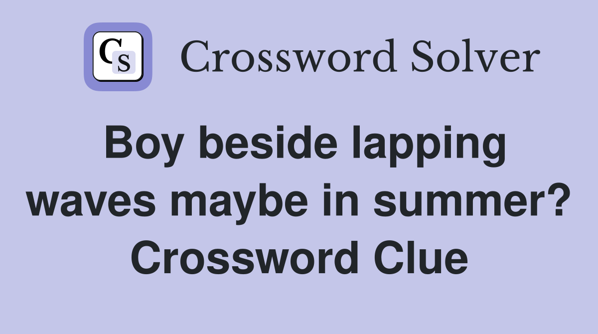 Boy beside lapping waves maybe in summer? Crossword Clue