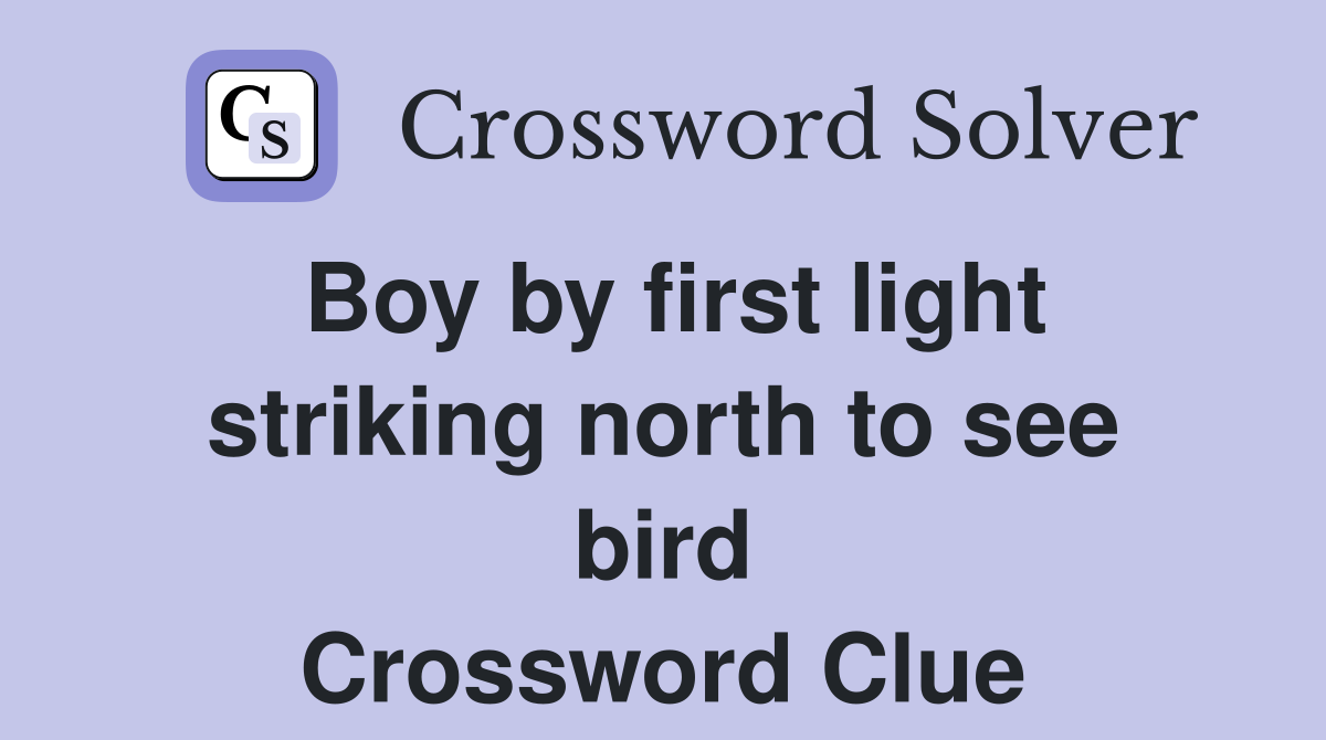 Boy by first light striking north to see bird Crossword Clue
