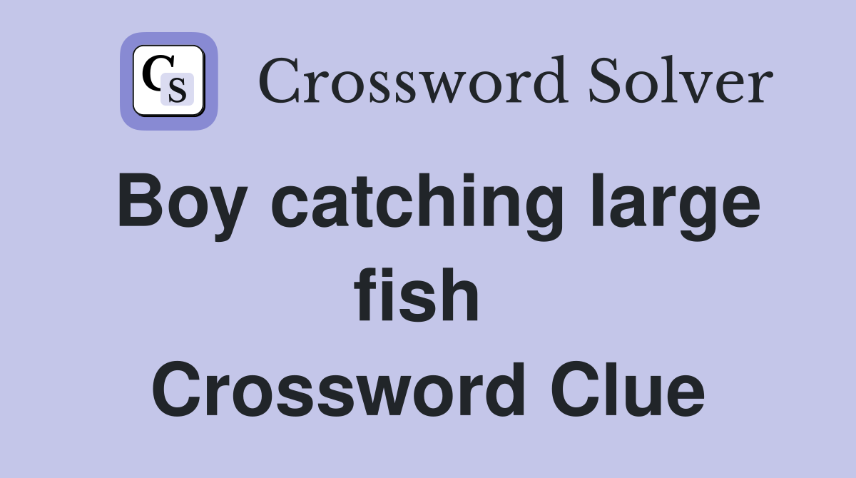Boy catching large fish  Crossword Clue