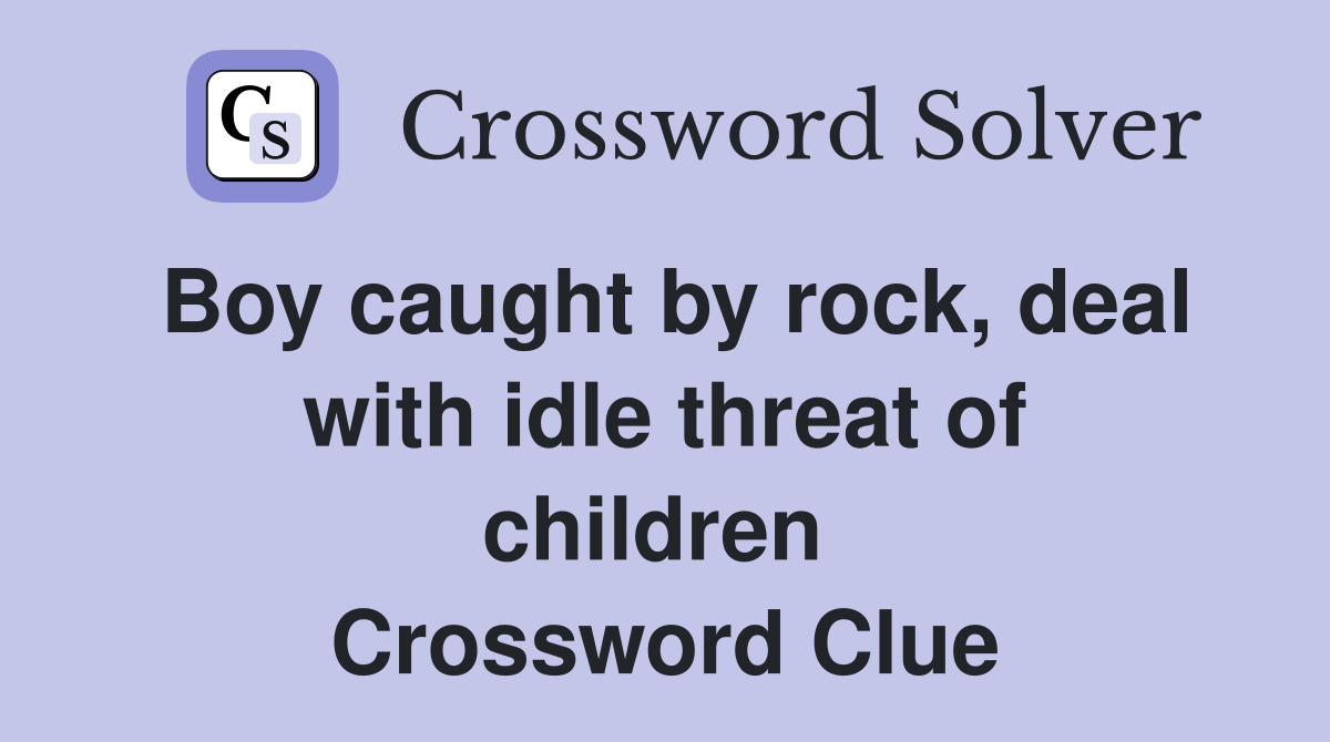 Boy caught by rock, deal with idle threat of children  Crossword Clue