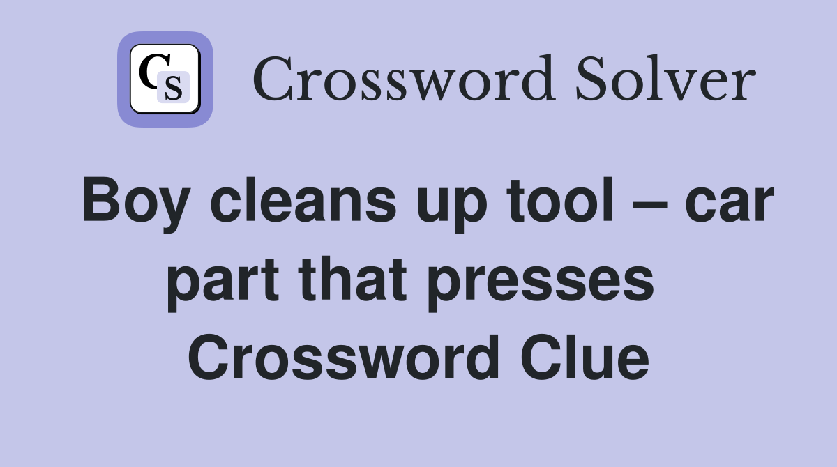 Boy cleans up tool – car part that presses  Crossword Clue