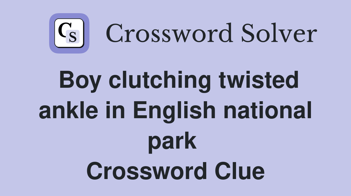 Boy clutching twisted ankle in English national park  Crossword Clue