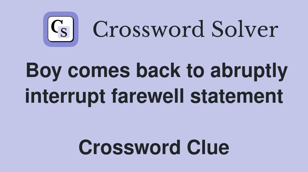 Boy comes back to abruptly interrupt farewell statement  Crossword Clue