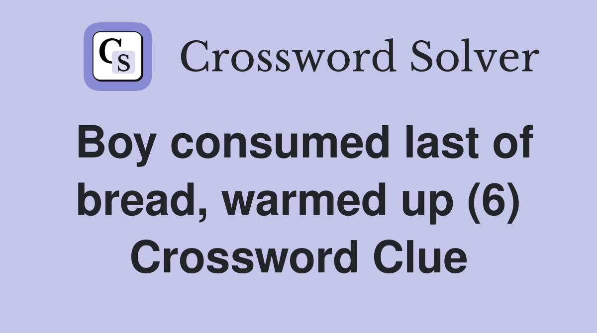 Boy consumed last of bread, warmed up (6) Crossword Clue