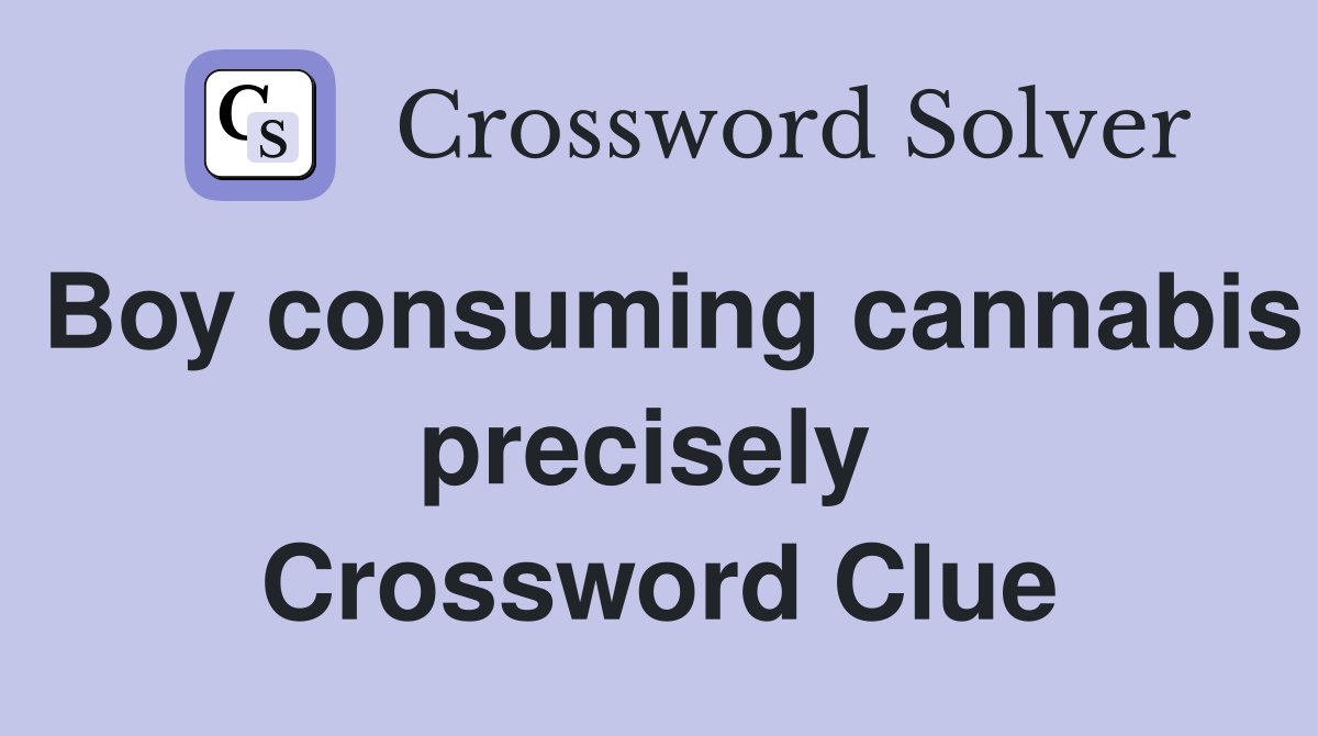 Boy consuming cannabis precisely  Crossword Clue
