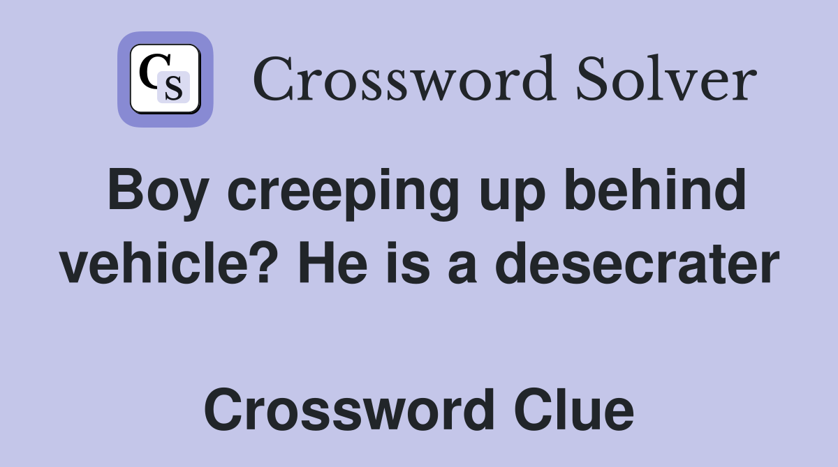 Boy creeping up behind vehicle? He is a desecrater  Crossword Clue