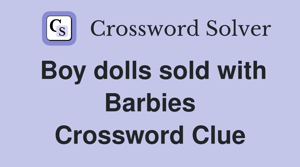 Boy dolls sold with Barbies Crossword Clue
