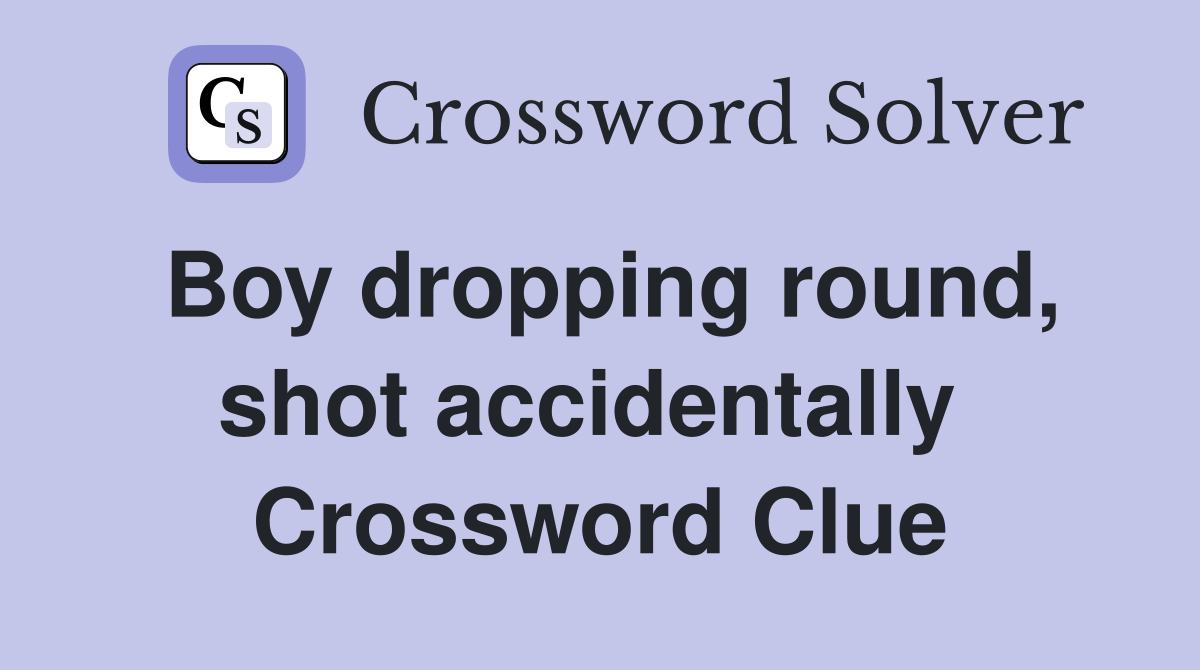 Boy dropping round, shot accidentally  Crossword Clue
