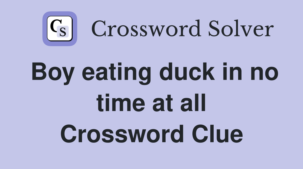 Boy eating duck in no time at all Crossword Clue