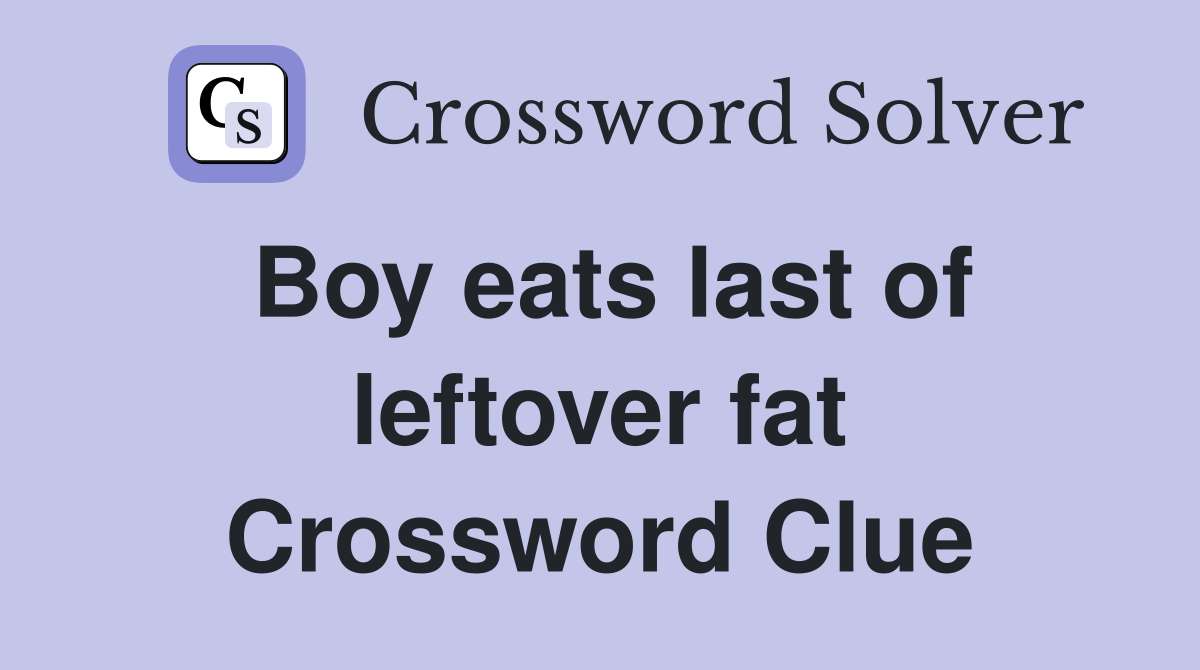 Boy eats last of leftover fat Crossword Clue