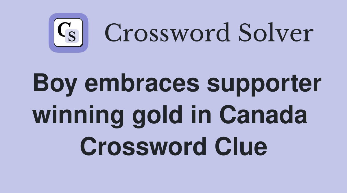Boy embraces supporter winning gold in Canada  Crossword Clue