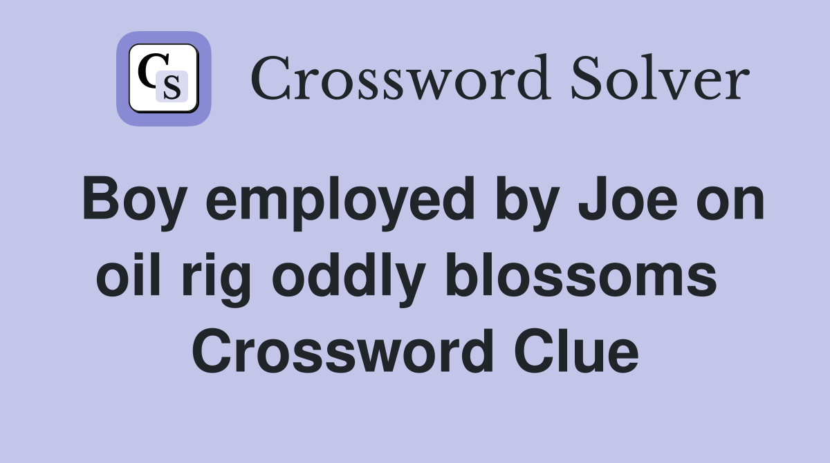 Boy employed by Joe on oil rig oddly blossoms  Crossword Clue