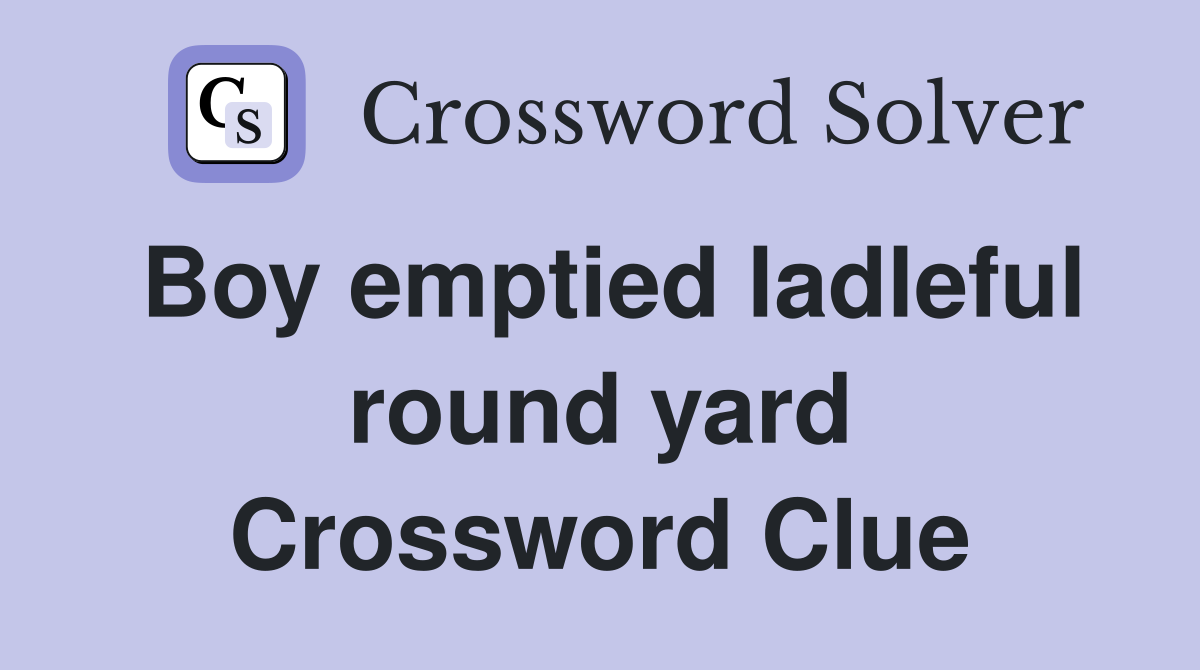 Boy emptied ladleful round yard Crossword Clue