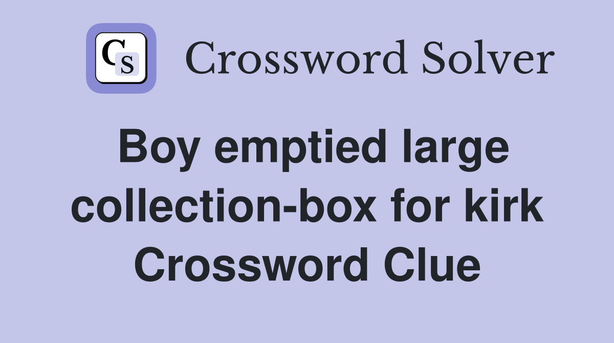 Boy emptied large collection-box for kirk Crossword Clue