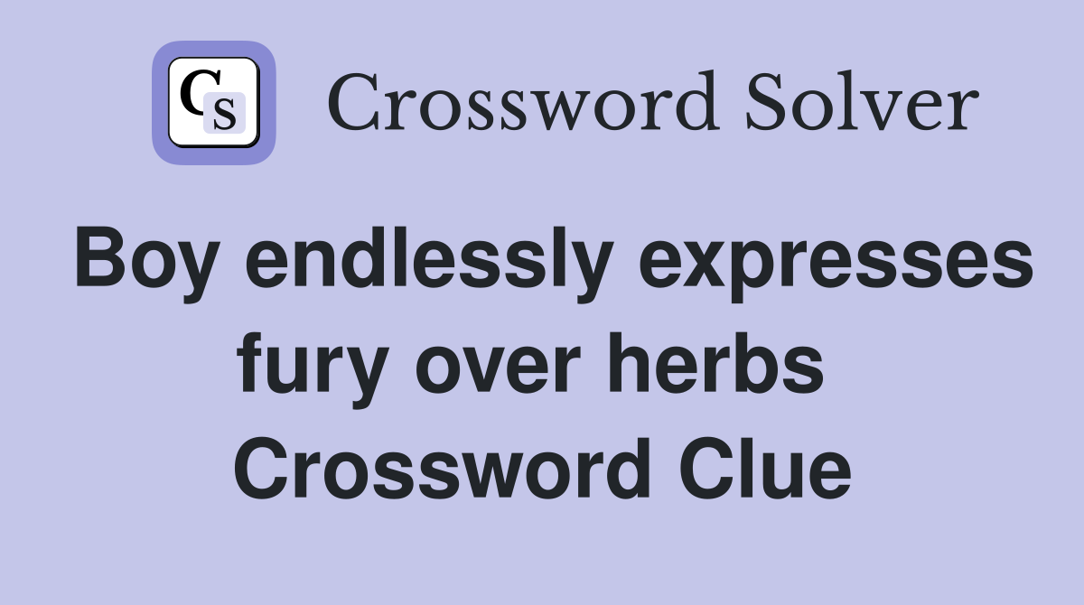 Boy endlessly expresses fury over herbs  Crossword Clue
