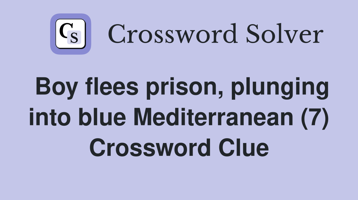 Boy flees prison, plunging into blue Mediterranean (7) Crossword Clue
