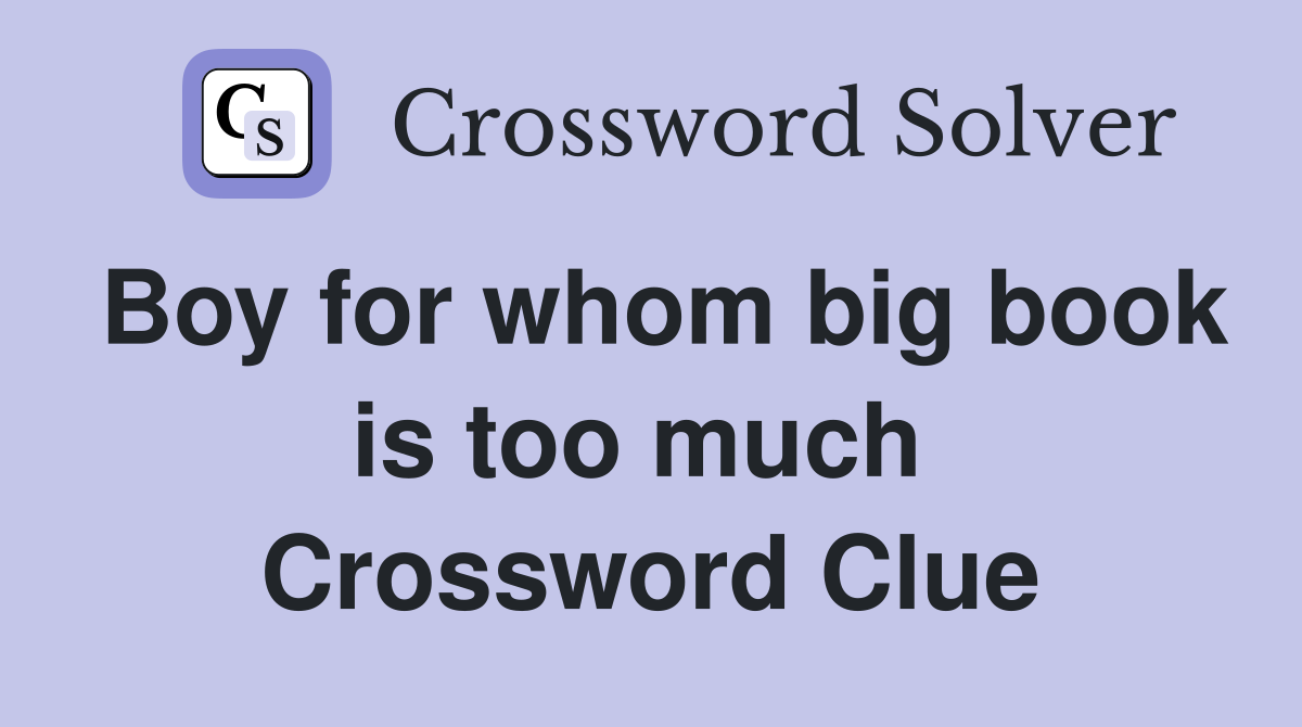 Boy for whom big book is too much  Crossword Clue