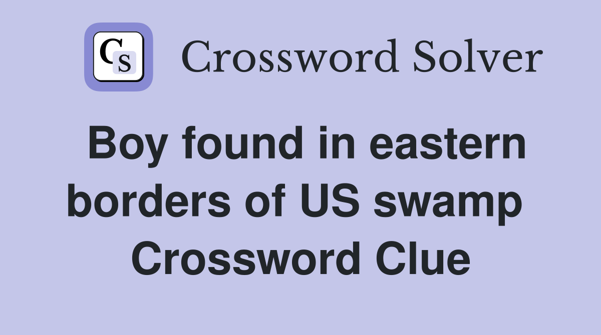 Boy found in eastern borders of US swamp  Crossword Clue