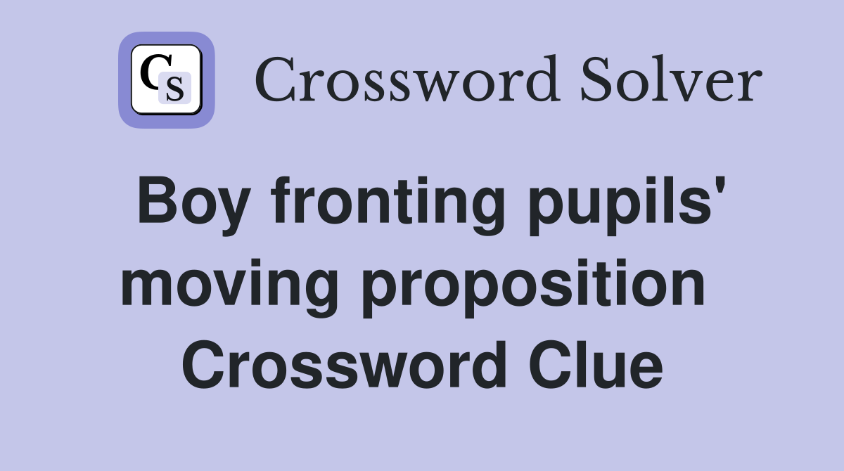 Boy fronting pupils' moving proposition  Crossword Clue