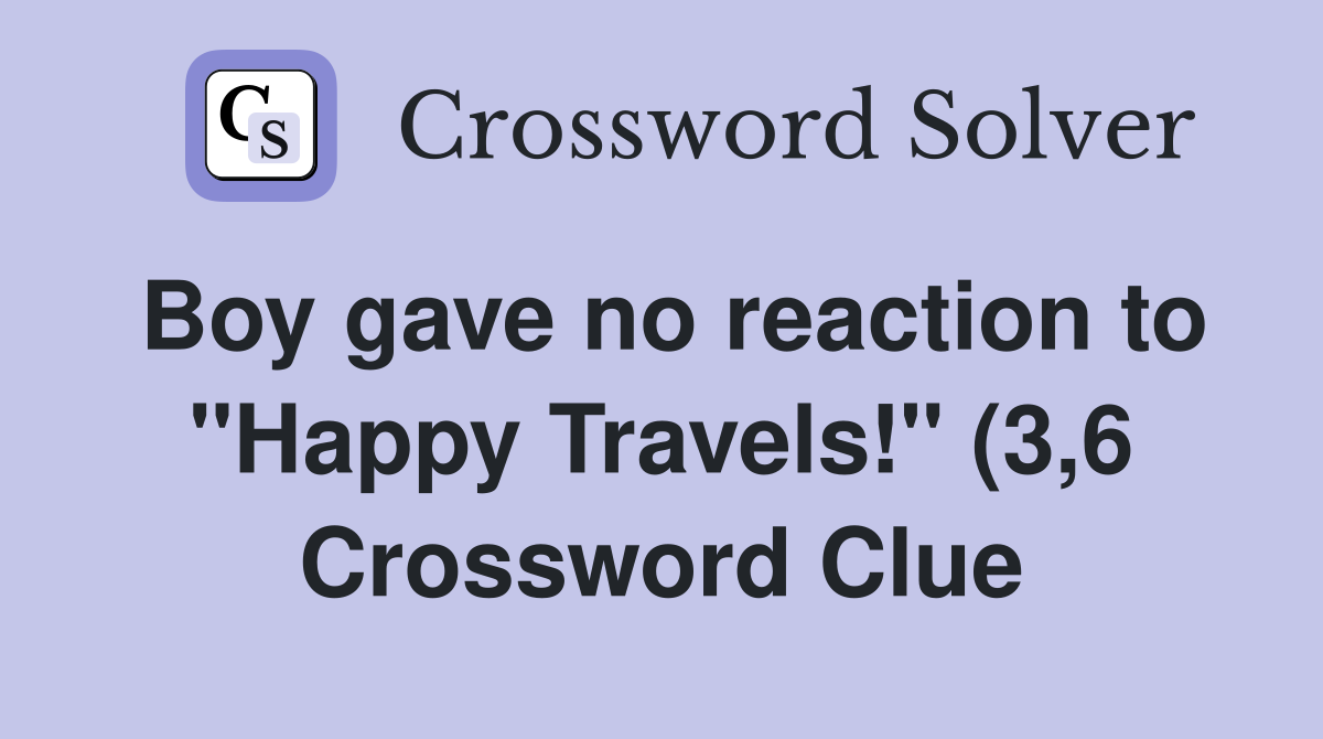 Boy gave no reaction to quot Happy Travels quot (3 6) Crossword Clue Answers Boy gave no reaction to quot Happy Travels quot (3 6) Crossword Clue Answers