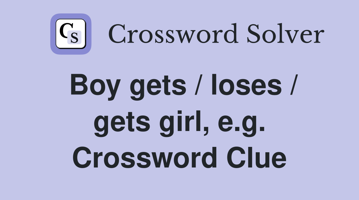 Boy gets / loses / gets girl, e.g. Crossword Clue