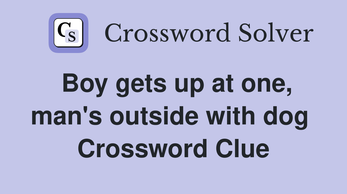 Boy gets up at one, man's outside with dog  Crossword Clue