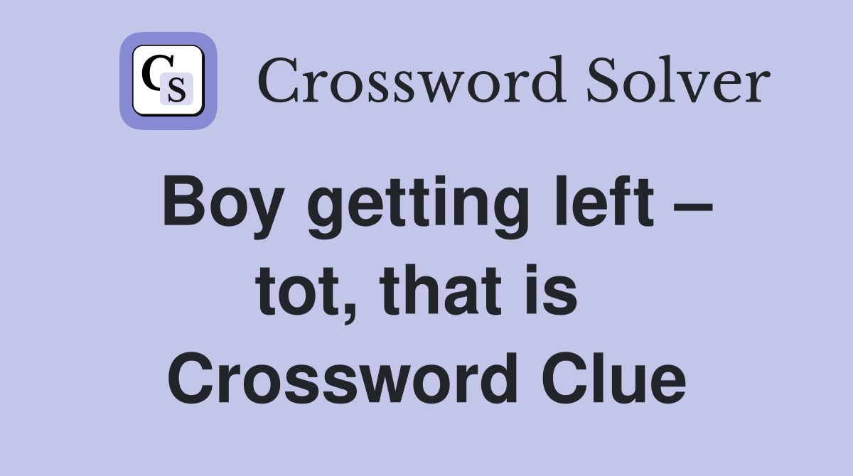 Boy getting left – tot, that is  Crossword Clue