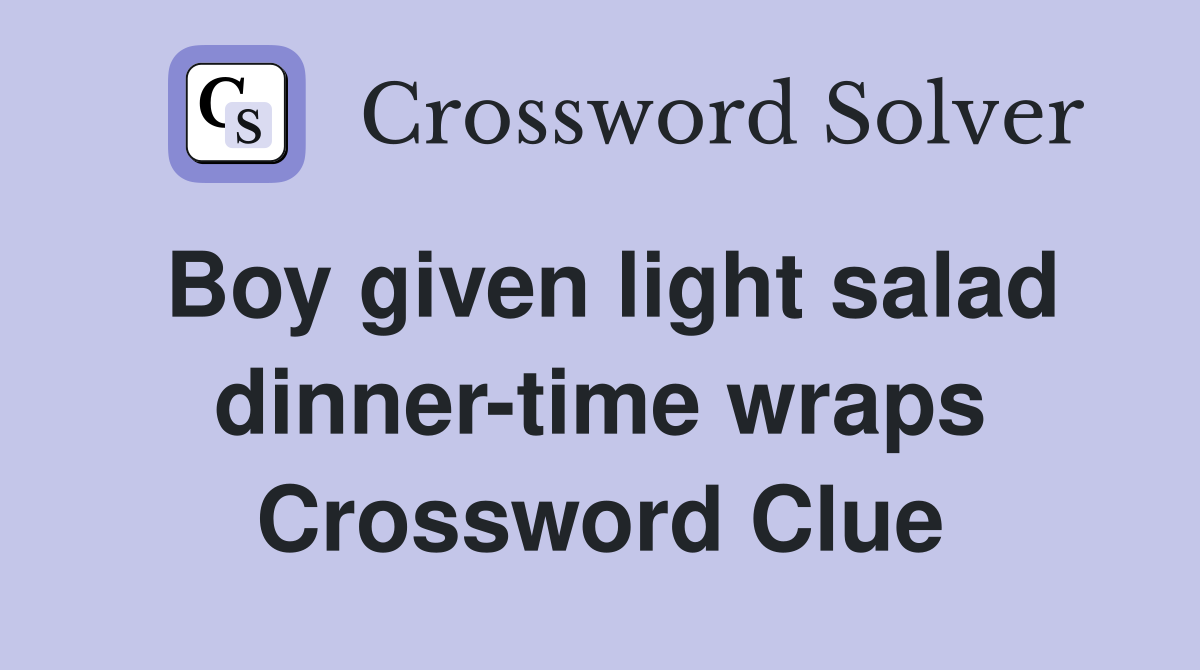Boy given light salad dinner-time wraps Crossword Clue