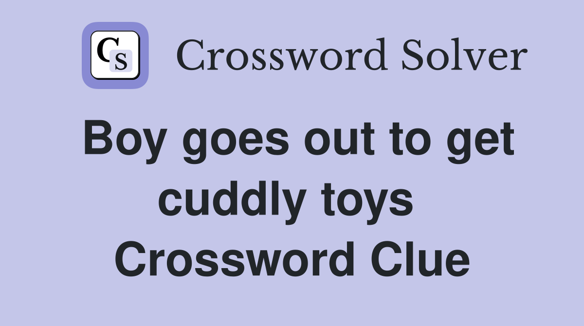 Boy goes out to get cuddly toys  Crossword Clue