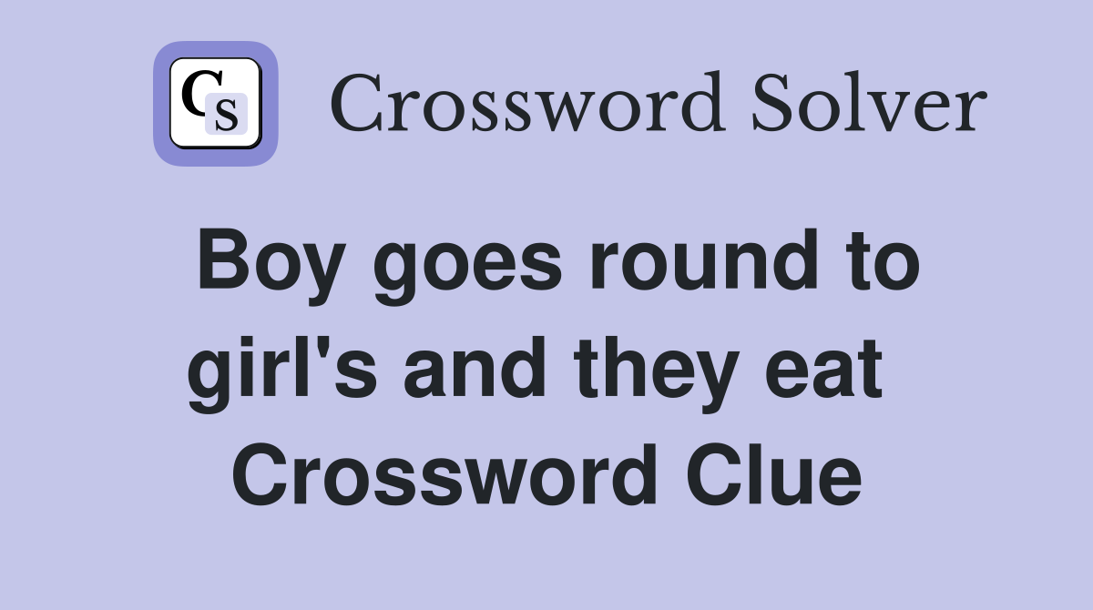 Boy goes round to girl's and they eat  Crossword Clue