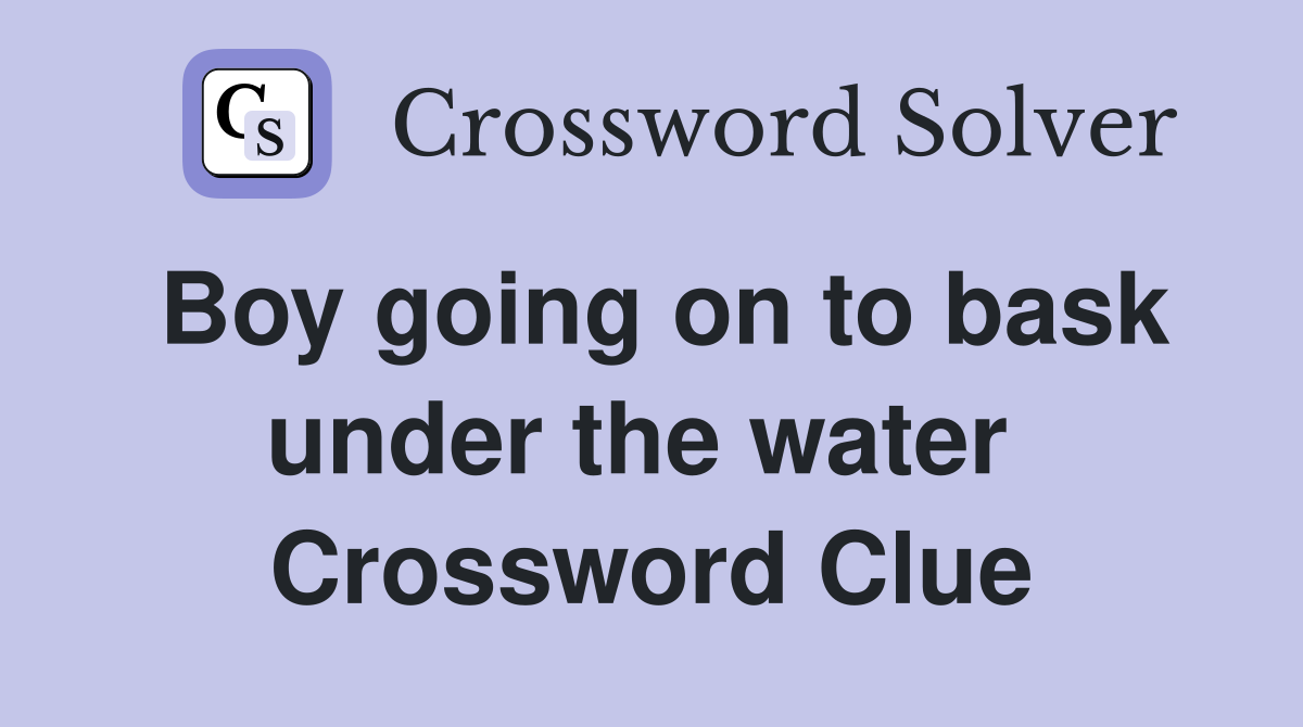 Boy going on to bask under the water  Crossword Clue