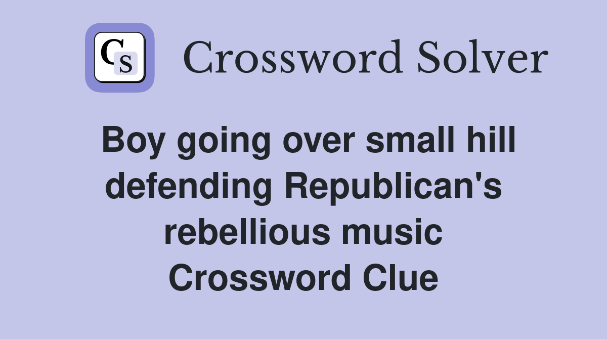 Boy going over small hill defending Republican's rebellious music Crossword Clue