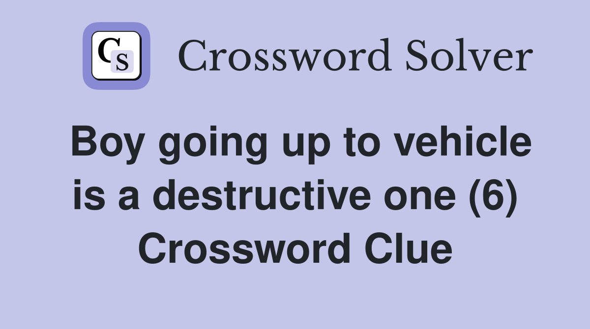 Boy going up to vehicle is a destructive one (6) Crossword Clue