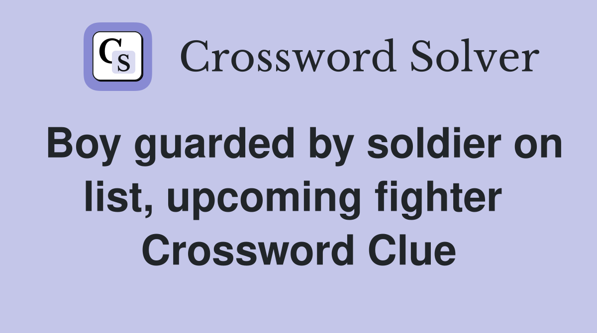 Boy guarded by soldier on list, upcoming fighter  Crossword Clue