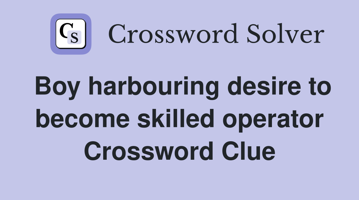 Boy harbouring desire to become skilled operator Crossword Clue