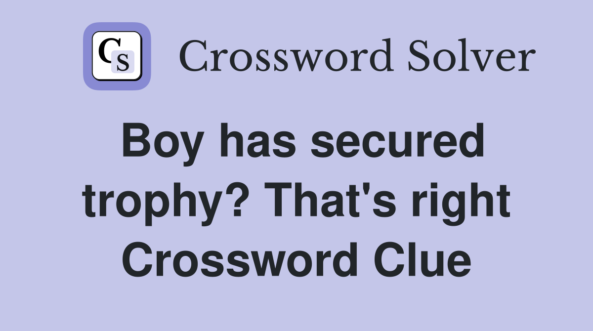 Boy has secured trophy? That's right Crossword Clue