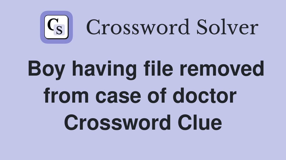Boy having file removed from case of doctor  Crossword Clue