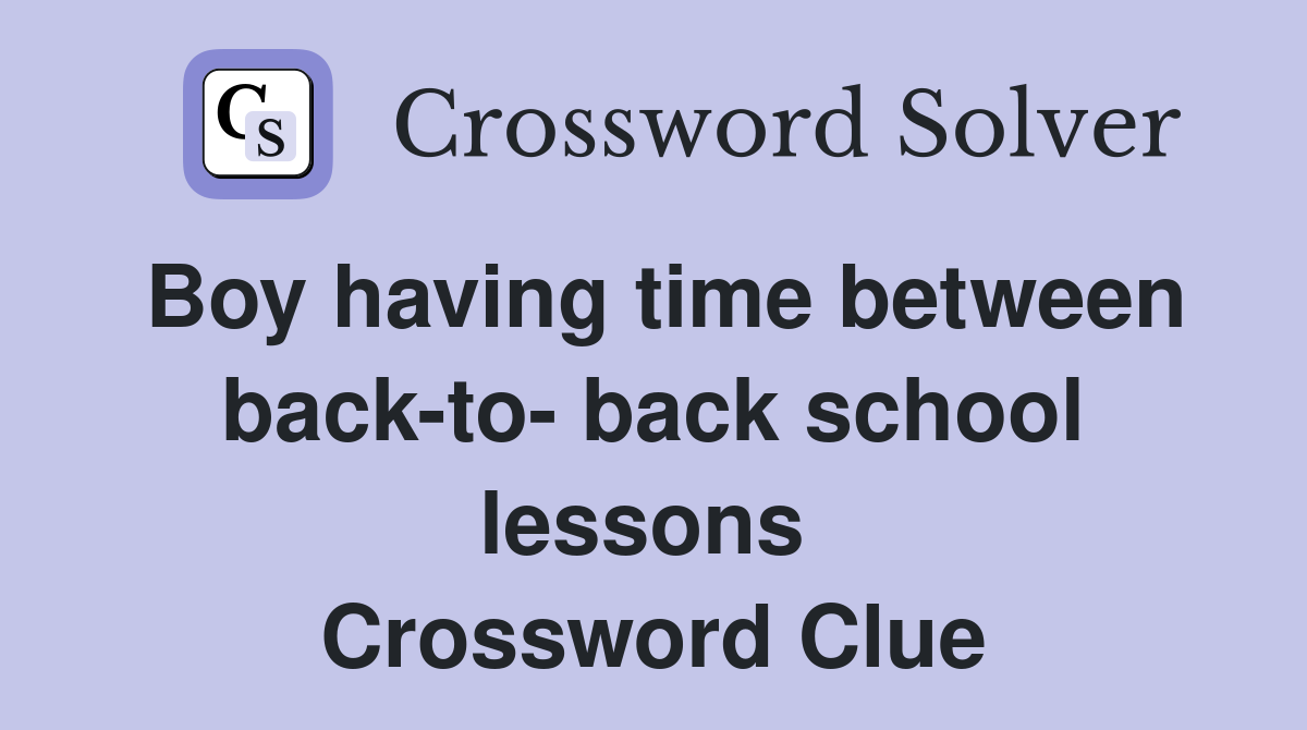 Boy having time between back-to- back school lessons  Crossword Clue