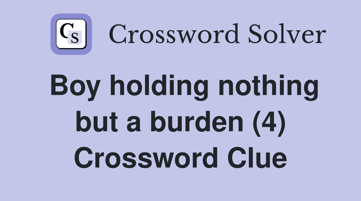 Boy holding nothing but a burden (4) Crossword Clue