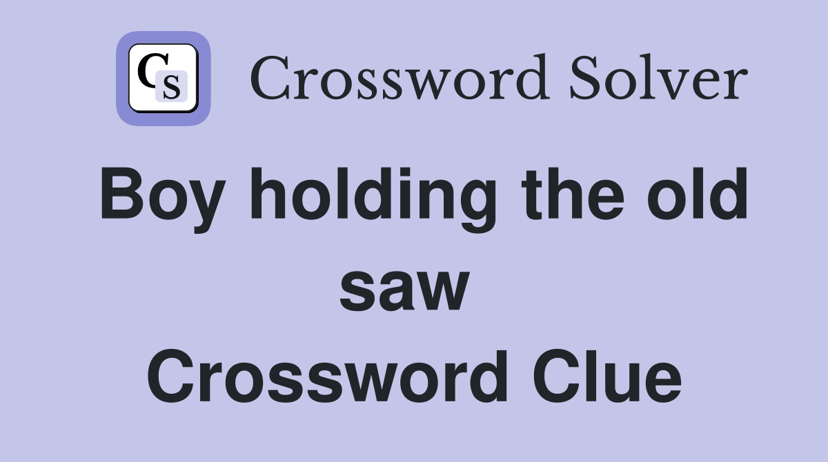 Boy holding the old saw  Crossword Clue