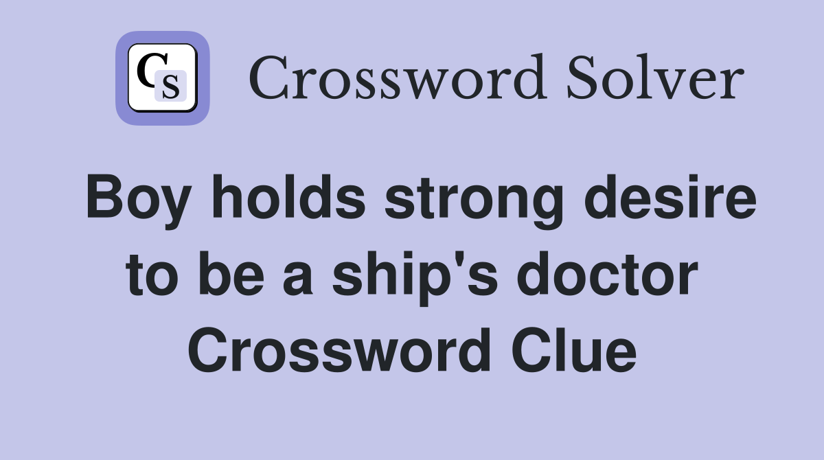 Boy holds strong desire to be a ship's doctor Crossword Clue