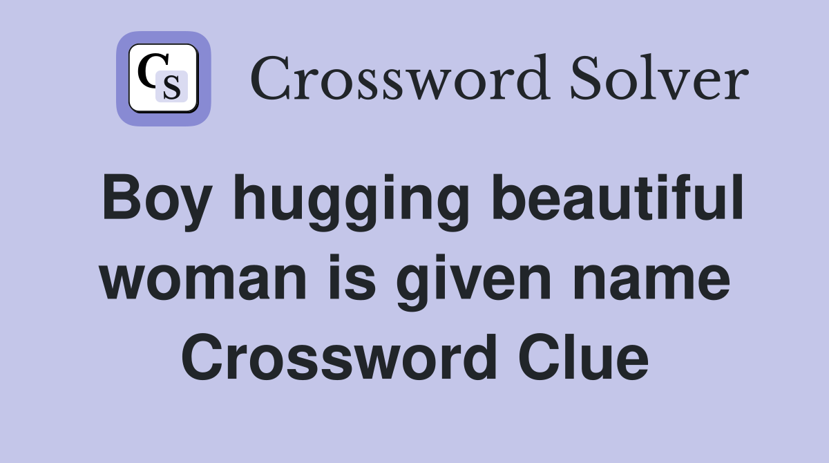 Boy hugging beautiful woman is given name Crossword Clue