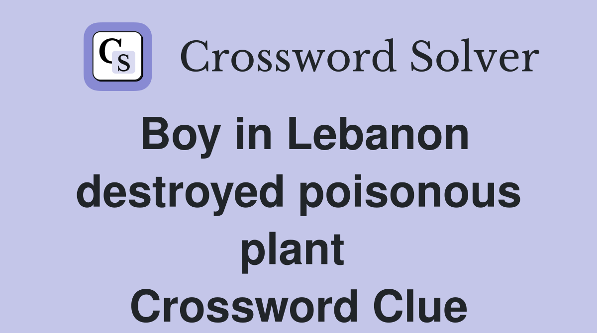 Boy in Lebanon destroyed poisonous plant  Crossword Clue