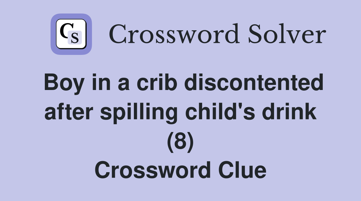 Boy in a crib discontented after spilling child's drink (8) Crossword Clue
