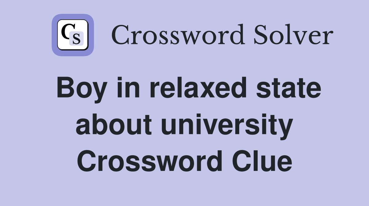 Boy in relaxed state about university Crossword Clue