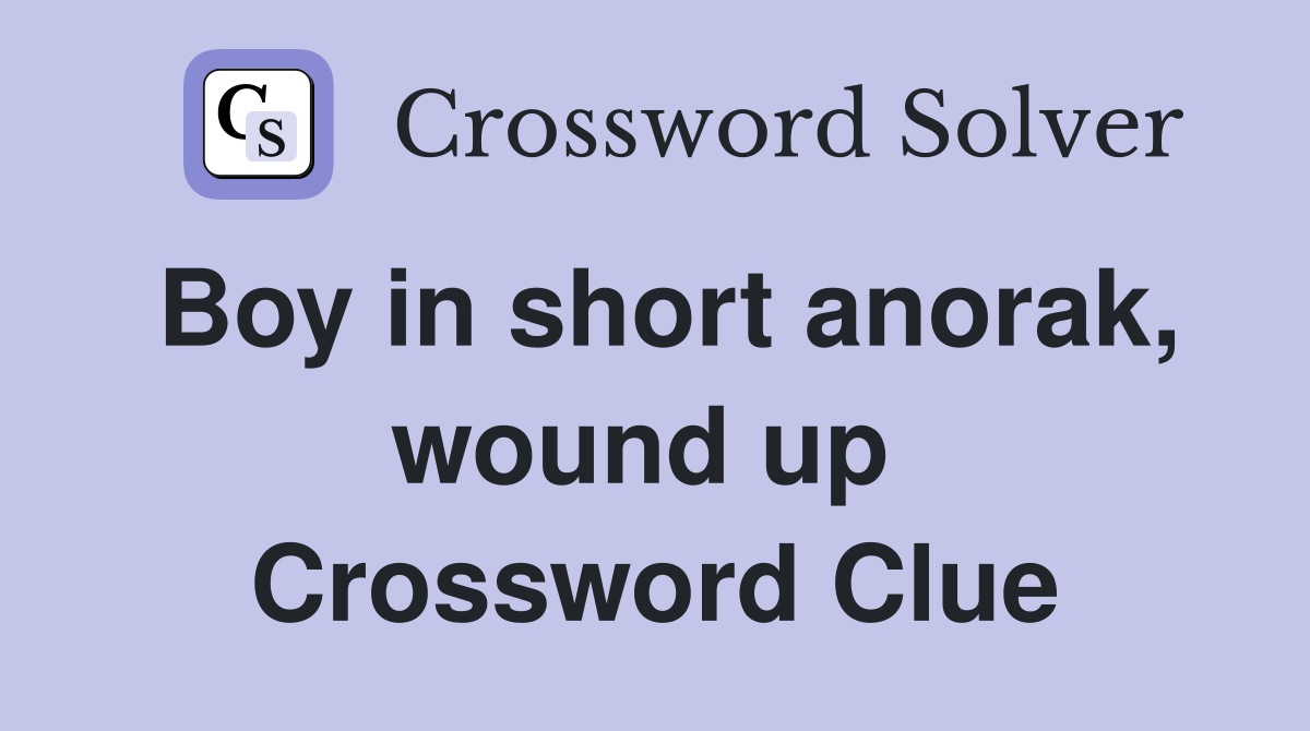 Boy in short anorak, wound up  Crossword Clue