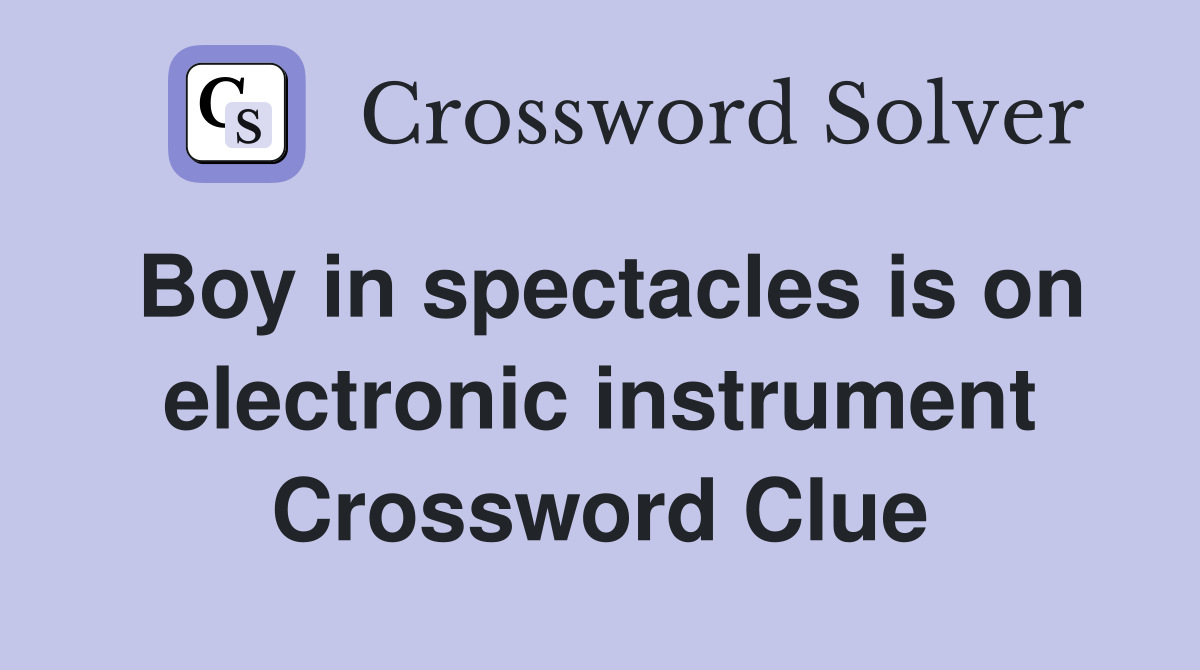 Boy in spectacles is on electronic instrument Crossword Clue